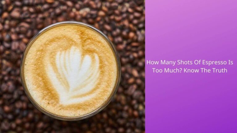How Many Shots Of Espresso Is Too Much? Know The Truth