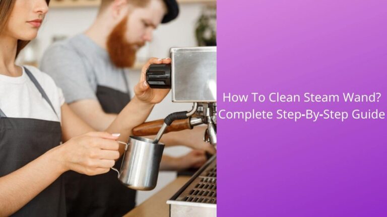 How To Clean Steam Wand? Complete Step-By-Step Guide