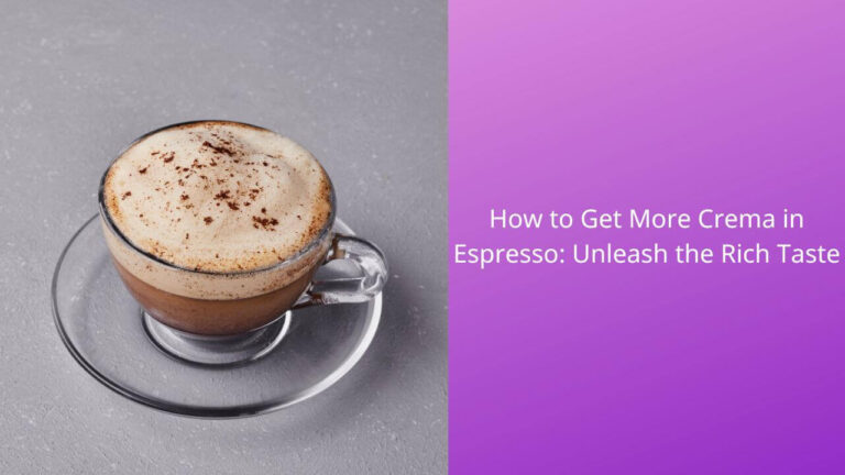 How to Get More Crema in Espresso: Unleash the Rich Taste